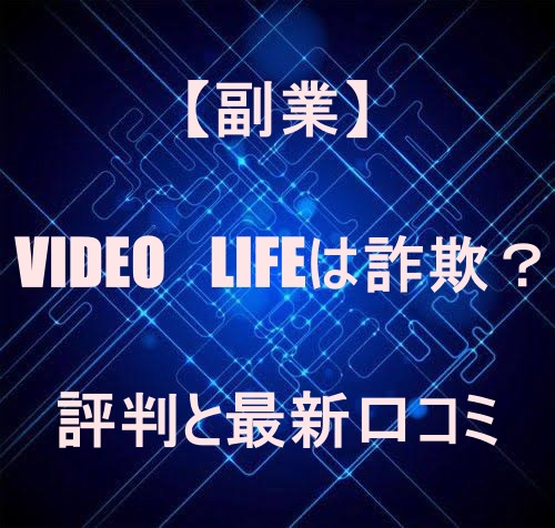 【副業】VIDEO　LIFEは詐欺？評判と最新口コミ